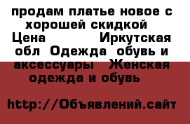 продам платье новое с хорошей скидкой › Цена ­ 2 000 - Иркутская обл. Одежда, обувь и аксессуары » Женская одежда и обувь   